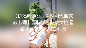 【饥渴叛逆女学生勾引代课家教老师】露脸学生装美女挑逗老师要求内射对白刺激