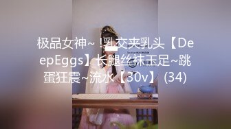 极品女神~ !乳交夹乳头【DeepEggs】长腿丝袜玉足~跳蛋狂震~流水【30v】 (34)