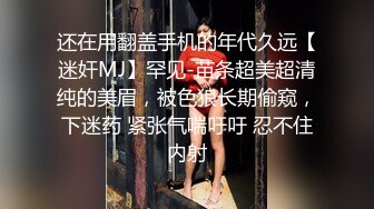 还在用翻盖手机的年代久远【迷奸MJ】罕见-苗条超美超清纯的美眉，被色狼长期偷窥，下迷药 紧张气喘吁吁 忍不住内射