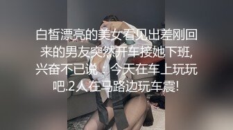 白皙漂亮的美女看见出差刚回来的男友突然开车接她下班,兴奋不已说：今天在车上玩玩吧.2人在马路边玩车震!