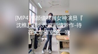 [MP4]高颜值裸替女神演员『沈樵』超大尺度剧情新作-待在大学寝室的一晚