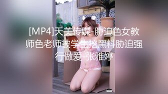 [MP4]天美传媒-胁迫色女教师色老师被学生挖黑料胁迫强行做爱-张雅婷