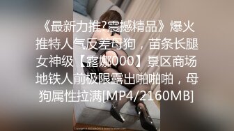 《最新力推?震撼精品》爆火推特人气反差母狗，苗条长腿女神级【露娜000】景区商场地铁人前极限露出啪啪啪，母狗属性拉满[MP4/2160MB]