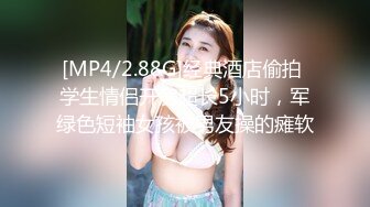 [MP4/2.88G]经典酒店偷拍 学生情侣开房超长5小时，军绿色短袖女孩被男友操的瘫软