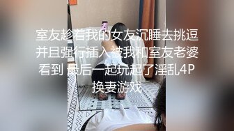 室友趁着我的女友沉睡去挑逗并且强行插入被我和室友老婆看到 最后一起玩起了淫乱4P换妻游戏