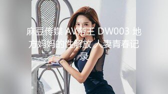 麻豆传媒 AV帝王 DW003 地方妈妈的性解放 人妻青春记录