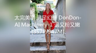 太完美了 满足幻想 DonDon-AI Machinery-1 逼又粉又嫩 [357P/947M]