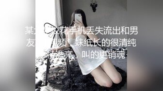 某大学校花手机丢失流出和男友草B视频，妹纸长的很清纯，特漂亮，叫的更销魂