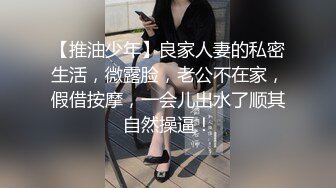 【推油少年】良家人妻的私密生活，微露脸，老公不在家，假借按摩，一会儿出水了顺其自然操逼！