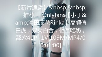 【新片速遞】&nbsp;&nbsp;❣️推荐❣️Onlyfans【小丁&amp;沖田凜花Rinka】高颜值白虎，双女百合，相互吃奶，舔穴41P+1V[109M/MP4/00:01:00]