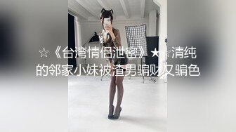 ☆《台湾情侣泄密》★☆清纯的邻家小妹被渣男骗财又骗色