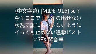 (中文字幕) [MIDE-916] え？今？ここで！？声の出せない状況で誰にもバレないようにイっても止めない追撃ピストンSEX 琴音華