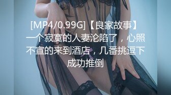 [MP4/0.99G]【良家故事】一个寂寞的人妻沦陷了，心照不宣的来到酒店，几番挑逗下成功推倒