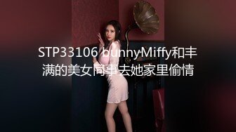 STP33106 bunnyMiffy和丰满的美女同事去她家里偷情