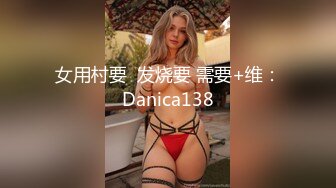 女用村要  发烧要 需要+维：Danica138