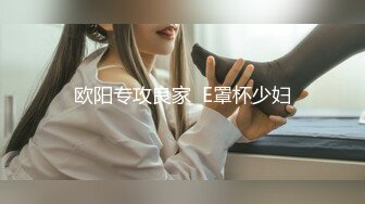 欧阳专攻良家  E罩杯少妇