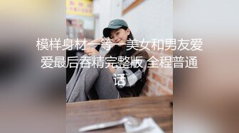 模样身材一等一美女和男友爱爱最后吞精完整版 全程普通话