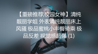 【重磅推荐,校园女神】清纯靓丽学姐 外表清纯靓丽床上风骚 极品蜜桃小丰臀骑乘 极品反差 视觉感超强 (1)