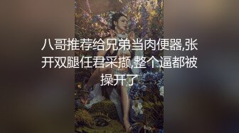 八哥推荐给兄弟当肉便器,张开双腿任君采撷,整个逼都被操开了