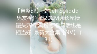 【自整理】P站Jeff Soliddd  男友视角 看20CM大长屌操馒头穴 丰满粉鲍鲍 口活也是相当好  最新大合集【NV】 (31)