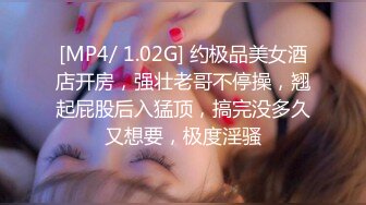 [MP4/ 1.02G] 约极品美女酒店开房，强壮老哥不停操，翘起屁股后入猛顶，搞完没多久又想要，极度淫骚