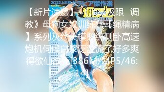 【新片速遞】 《顶级极限⭐调教》母狗女奴训练营【绳精病】系列灰丝美模捆绑侧卧高速炮机伺候白浆泛滥流了好多爽得欲仙欲死[386M/MP5/46:14]