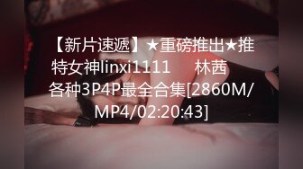 【新片速遞】★重磅推出★推特女神linxi1111❤️林茜❤️各种3P4P最全合集[2860M/MP4/02:20:43]