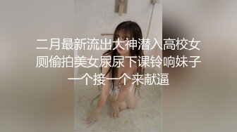 二月最新流出大神潜入高校女厕偷拍美女尿尿下课铃响妹子一个接一个来献逼