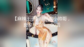 【麻辣王子】，肌肉小帅哥，良家学生妹，00后