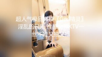 超人气极品嫩模〖Gen精灵〗淫乱的包厢 性感女神KTV一丝不挂又抽又插