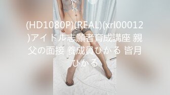 (HD1080P)(REAL)(xrl00012)アイドル志願者育成講座 親父の面接 養成員ひかる 皆月ひかる