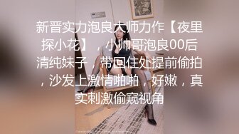 新晋实力泡良大师力作【夜里探小花】，小帅哥泡良00后清纯妹子，带回住处提前偷拍，沙发上激情啪啪，好嫩，真实刺激偷窥视角