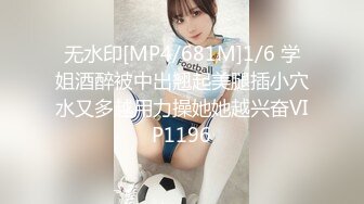 无水印[MP4/681M]1/6 学姐酒醉被中出翘起美腿插小穴水又多越用力操她她越兴奋VIP1196