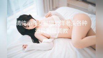 清纯小美女被猥琐洋老头各种道具制服调教