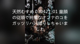 天然むすめ 030421_01 童顔の従順で純情なオンナのコをガッツリハメ撮りしちゃいました