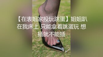 【在表姐家投玩跳蛋】姐姐趴在我床上 只能拿着跳蛋玩 想插就不能插