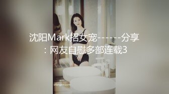 沈阳Mark招女宠------分享：网友自慰多部连载3