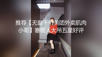 推荐【无套干射美团外卖肌肉小哥】塞客人大吊五星好评