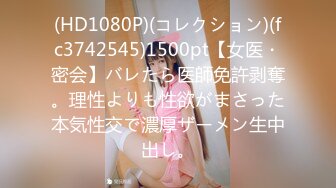 (HD1080P)(コレクション)(fc3742545)1500pt【女医・密会】バレたら医師免許剥奪。理性よりも性欲がまさった本気性交で濃厚ザーメン生中出し。