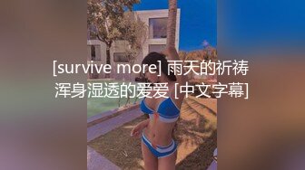 [survive more] 雨天的祈祷 浑身湿透的爱爱 [中文字幕]