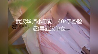 武汉华师小母狗，40s手势验证(寻武汉单女