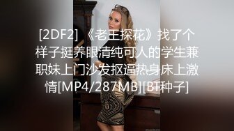 [2DF2] 《老王探花》找了个样子挺养眼清纯可人的学生兼职妹上门沙发抠逼热身床上激情[MP4/287MB][BT种子]