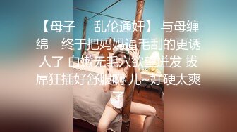 【母子❤️乱伦通奸】 与母缠绵✿ 终于把妈妈逼毛刮的更诱人了 白嫩无毛穴欲望迸发 拔屌狂插好舒服啊 儿~好硬太爽了