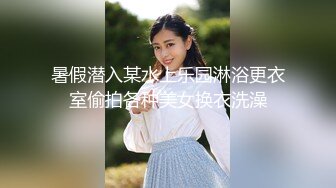 暑假潜入某水上乐园淋浴更衣室偷拍各种美女换衣洗澡