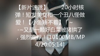 【新片速遞】 ✨✨✨20小时核弹！短发美女和一个丑八怪做爱！【小鱼睡不着】！~✨✨✨-~又是一颗好白菜被猪拱了，强烈推荐！[10100MB/MP4/20:05:14]