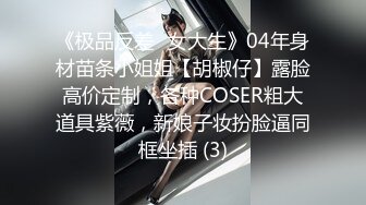 《极品反差✅女大生》04年身材苗条小姐姐【胡椒仔】露脸高价定制，各种COSER粗大道具紫薇，新娘子妆扮脸逼同框坐插 (3)