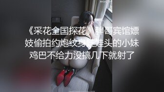 《采花全国探花》胖哥宾馆嫖妓偷拍约炮纹身娃娃头的小妹鸡巴不给力没搞几下就射了