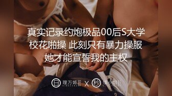 真实记录约炮极品00后S大学校花啪操 此刻只有暴力操服她才能宣誓我的主权