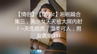 【情侣】【琪琪c】啪啪篇合集三，美少女天天被大屌内射！~天生丽质，温柔可人，男友真爽 (3)