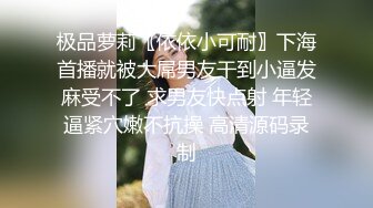 极品萝莉〖依依小可耐〗下海首播就被大屌男友干到小逼发麻受不了 求男友快点射 年轻逼紧穴嫩不抗操 高清源码录制